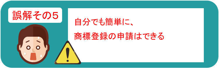 誤解その５　自分でも簡単に商標登録の申請ができる