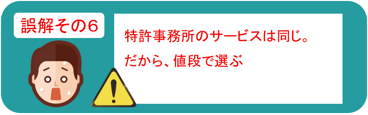 誤解その６　特許事務所のサービスは同じ。だから値段で選ぶ