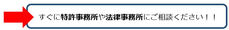 すぐに特許事務所や法律事務所にご相談ください